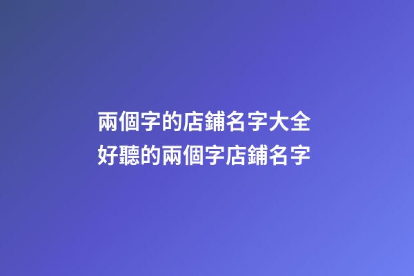 兩個字的店鋪名字大全 好聽的兩個字店鋪名字-第1張-店鋪起名-玄機派